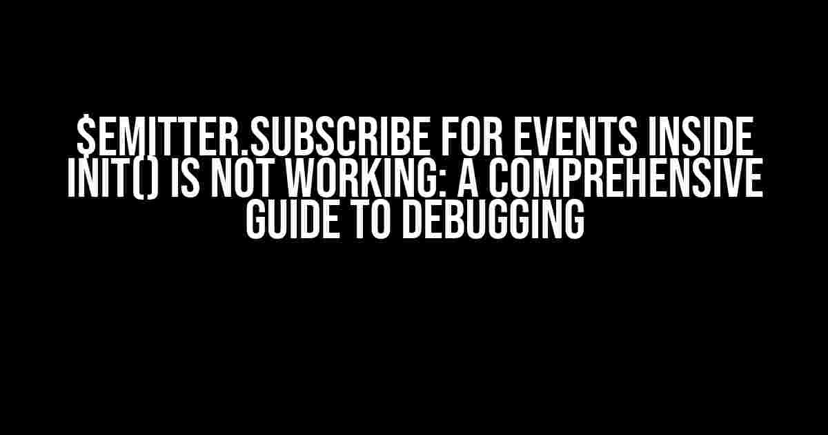 $emitter.subscribe for events inside init() is not working: A Comprehensive Guide to Debugging