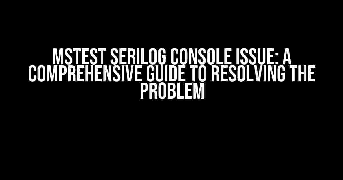 MSTest Serilog Console Issue: A Comprehensive Guide to Resolving the Problem