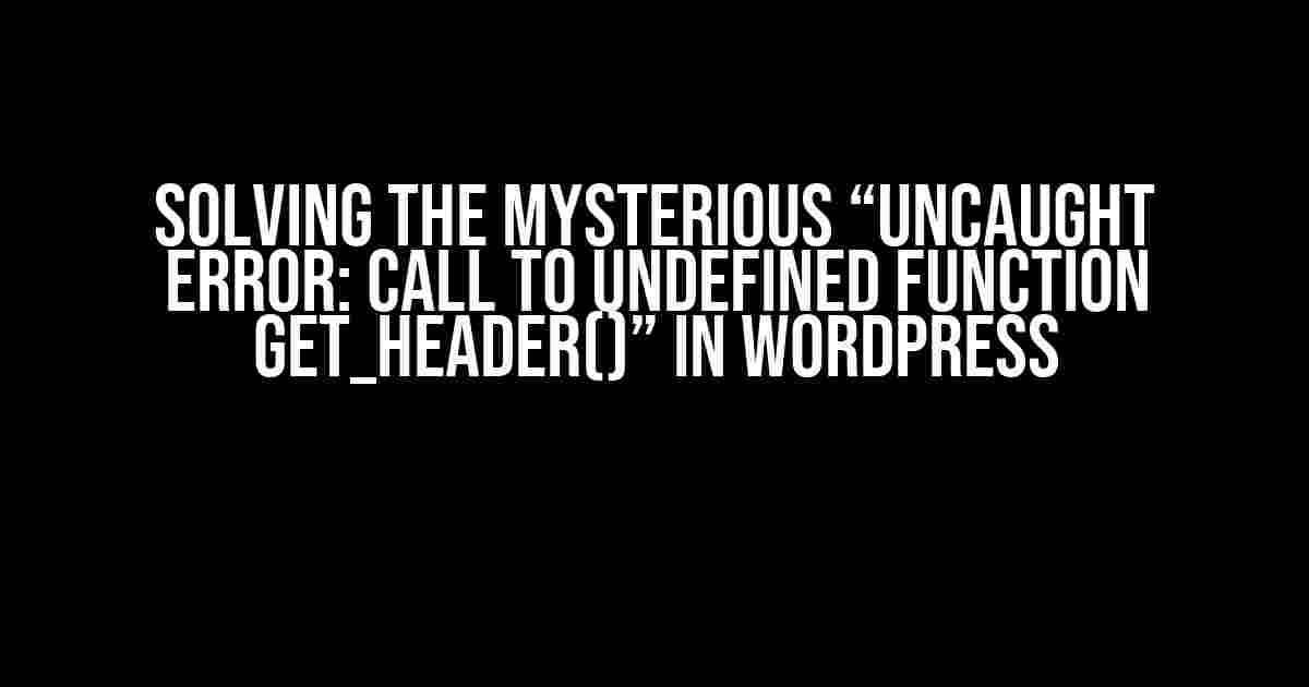 Solving the Mysterious “Uncaught Error: Call to undefined function get_header()” in WordPress