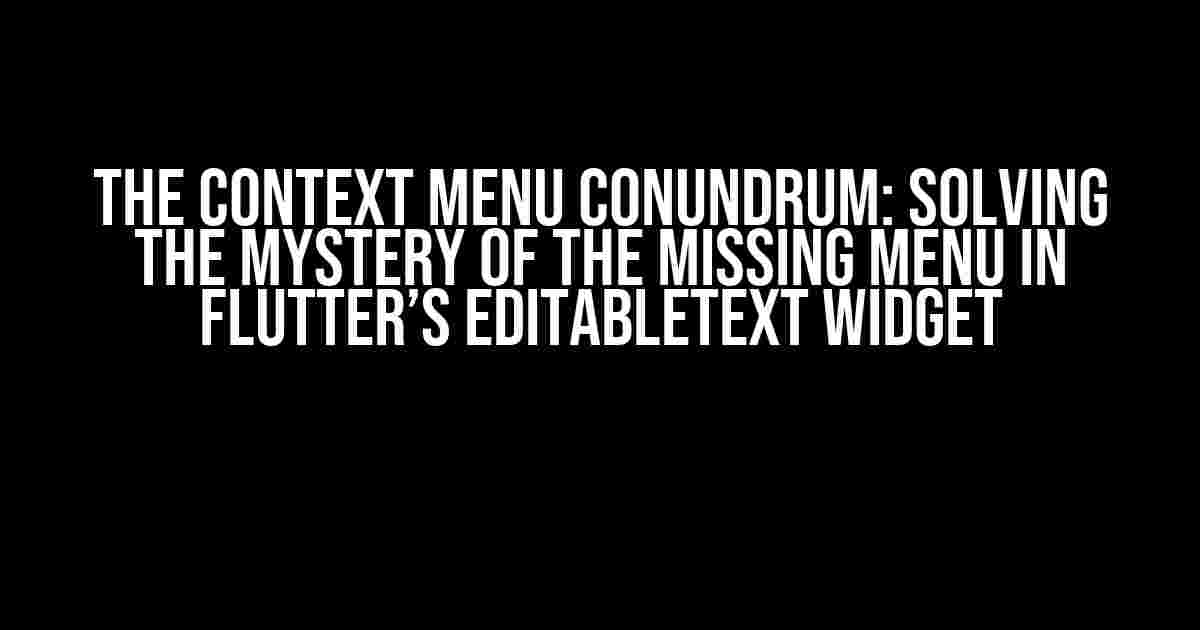 The Context Menu Conundrum: Solving the Mystery of the Missing Menu in Flutter’s EditableText Widget