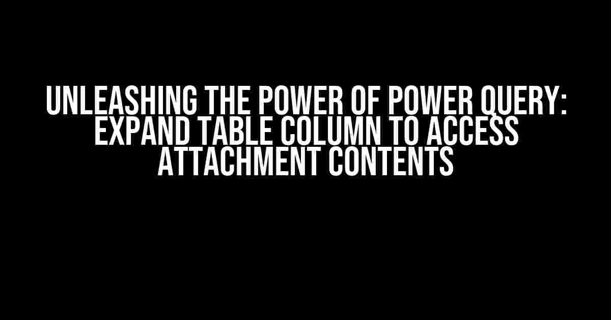 Unleashing the Power of Power Query: Expand Table Column to Access Attachment Contents