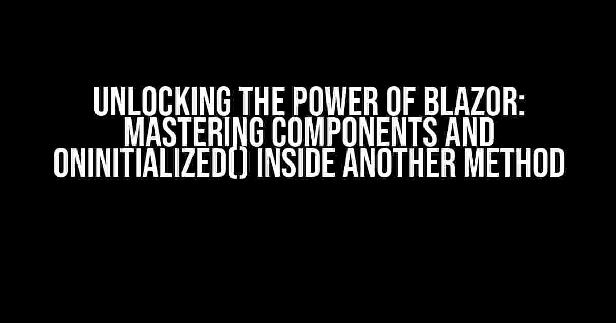 Unlocking the Power of Blazor: Mastering Components and OnInitialized() inside another method