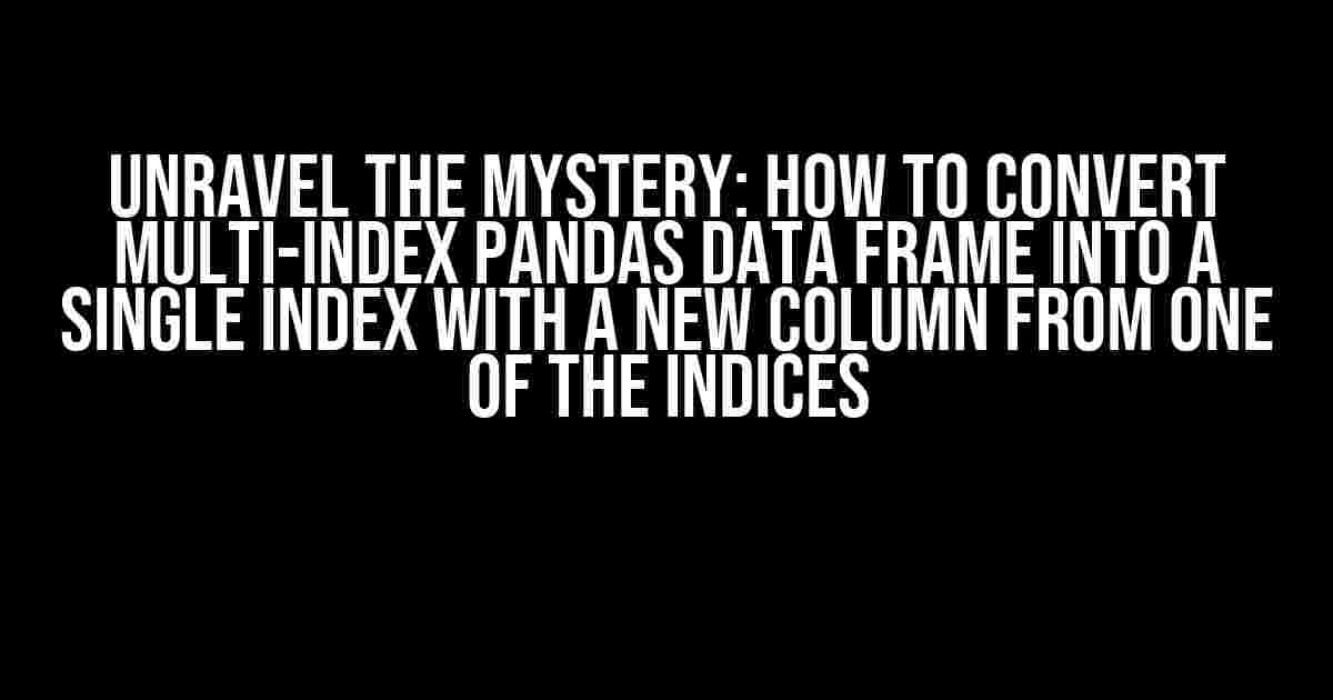 Unravel the Mystery: How to Convert Multi-Index Pandas Data Frame into a Single Index with a New Column from One of the Indices