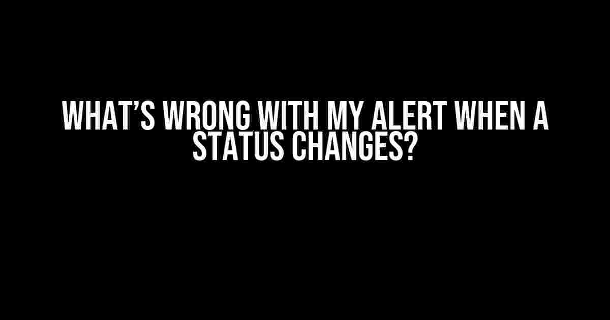 What’s Wrong with My Alert When a Status Changes?