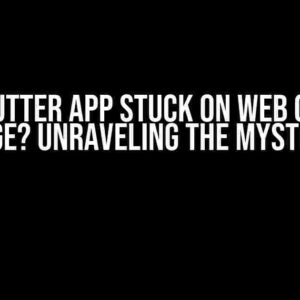 Why Flutter App Stuck on Web on First Page? Unraveling the Mystery