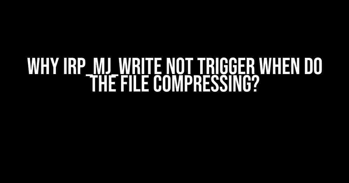 Why IRP_MJ_WRITE not trigger when do the file compressing?