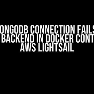 Why MongoDB Connection Fails When Running Backend in Docker Container on AWS Lightsail